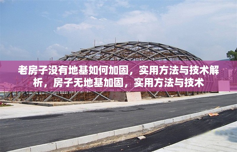 老房子沒有地基如何加固，實(shí)用方法與技術(shù)解析，房子無地基加固，實(shí)用方法與技術(shù)