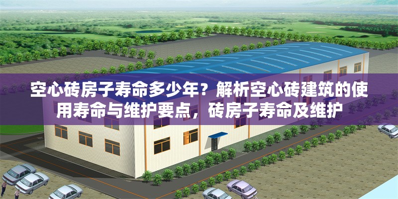 空心磚房子壽命多少年？解析空心磚建筑的使用壽命與維護(hù)要點(diǎn)，磚房子壽命及維護(hù) 行業(yè)新聞
