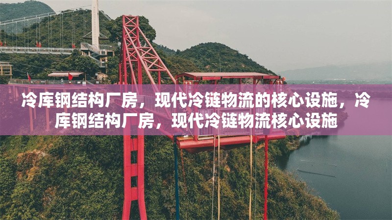 冷庫(kù)鋼結(jié)構(gòu)廠房，現(xiàn)代冷鏈物流的核心設(shè)施，冷庫(kù)鋼結(jié)構(gòu)廠房，現(xiàn)代冷鏈物流核心設(shè)施 行業(yè)新聞