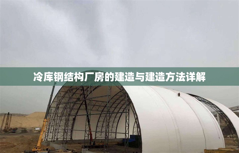 冷庫鋼結構廠房的建造與建造方法詳解