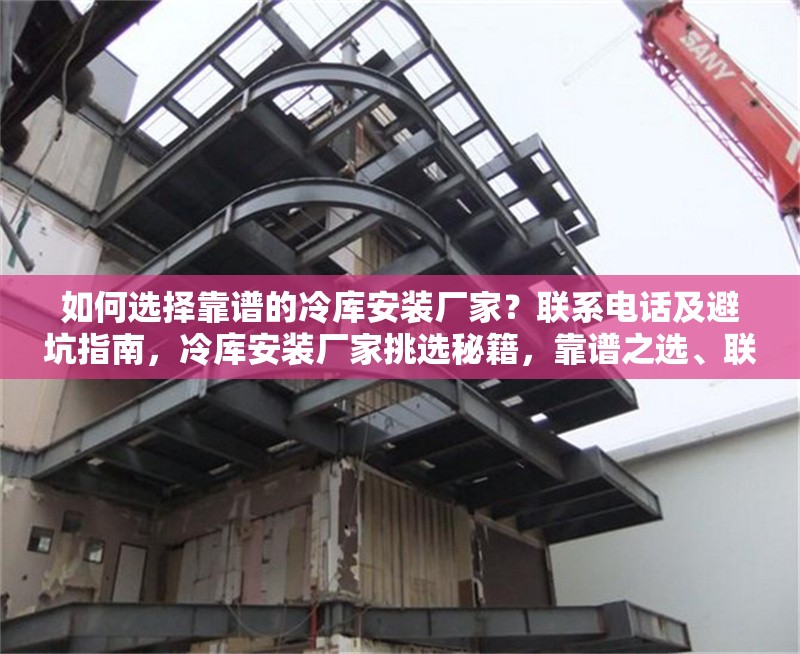 如何選擇靠譜的冷庫安裝廠家？聯(lián)系電話及避坑指南，冷庫安裝廠家挑選秘籍，靠譜之選、聯(lián)系電話及避坑 行業(yè)新聞
