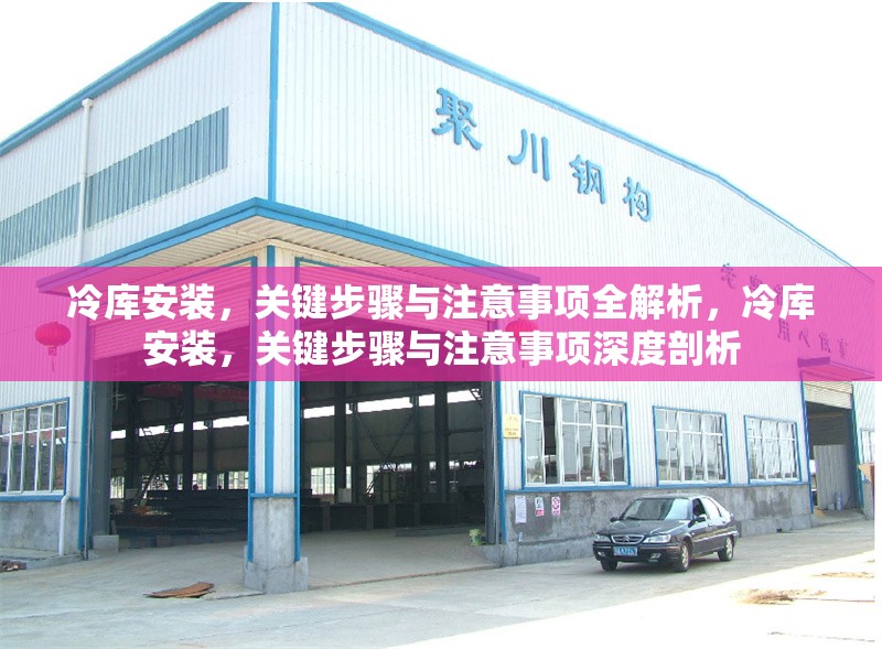 冷庫安裝，關(guān)鍵步驟與注意事項全解析，冷庫安裝，關(guān)鍵步驟與注意事項深度剖析