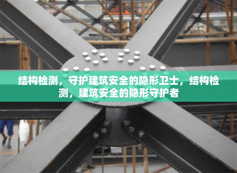 結(jié)構(gòu)檢測，守護(hù)建筑安全的隱形衛(wèi)士，結(jié)構(gòu)檢測，建筑安全的隱形守護(hù)者 行業(yè)新聞