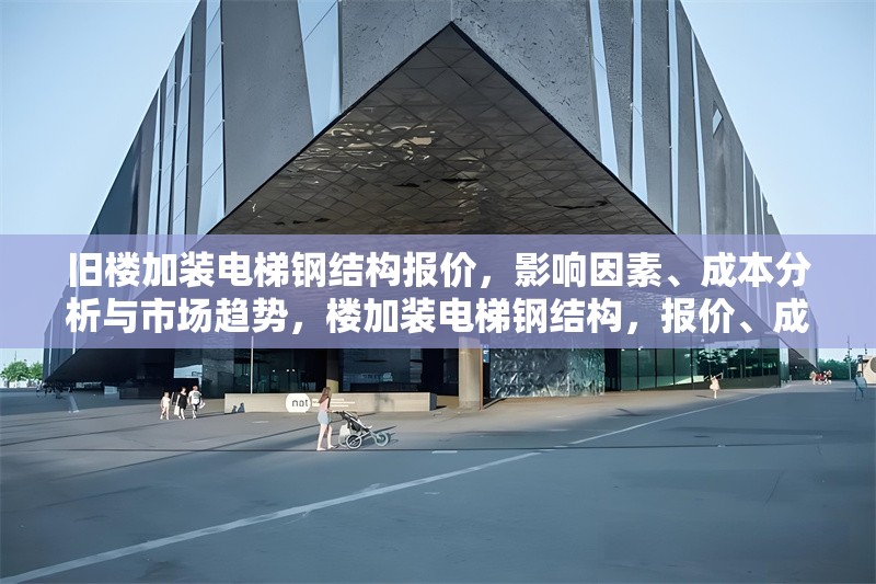舊樓加裝電梯鋼結(jié)構(gòu)報(bào)價(jià)，影響因素、成本分析與市場(chǎng)趨勢(shì)，樓加裝電梯鋼結(jié)構(gòu)，報(bào)價(jià)、成本及 行業(yè)新聞