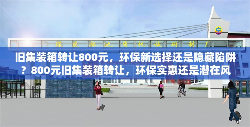 舊集裝箱轉讓800元，環(huán)保新選擇還是隱藏陷阱？800元舊集裝箱轉讓，環(huán)保實惠還是潛在風險？