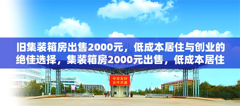 舊集裝箱房出售2000元，低成本居住與創(chuàng)業(yè)的絕佳選擇，集裝箱房2000元出售，低成本居住 行業(yè)新聞