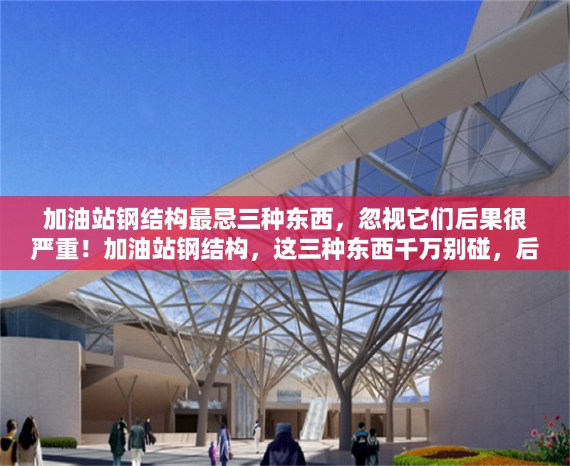 加油站鋼結(jié)構(gòu)最忌三種東西，忽視它們后果很?chē)?yán)重！加油站鋼結(jié)構(gòu)，這三種東西千萬(wàn)別碰，后果 行業(yè)新聞