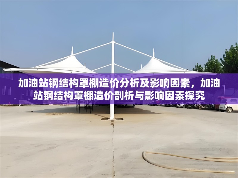 加油站鋼結(jié)構(gòu)罩棚造價(jià)分析及影響因素，加油站鋼結(jié)構(gòu)罩棚造價(jià)剖析與影響因素探究