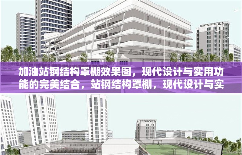 加油站鋼結(jié)構(gòu)罩棚效果圖，現(xiàn)代設(shè)計與實用功能的完美結(jié)合，站鋼結(jié)構(gòu)罩棚，現(xiàn)代設(shè)計與實用功能的融合