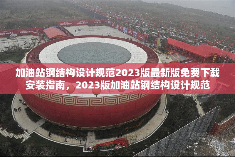 加油站鋼結(jié)構(gòu)設(shè)計規(guī)范2023版最新版免費下載安裝指南，2023版加油站鋼結(jié)構(gòu)設(shè)計規(guī)范 行業(yè)新聞