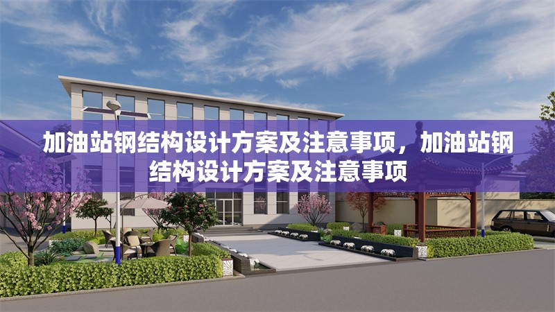 加油站鋼結(jié)構(gòu)設(shè)計方案及注意事項(xiàng)，加油站鋼結(jié)構(gòu)設(shè)計方案及注意事項(xiàng) 行業(yè)新聞