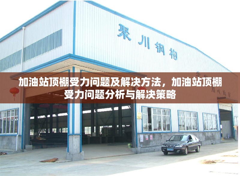 加油站頂棚受力問題及解決方法，加油站頂棚受力問題分析與解決策略 行業(yè)新聞