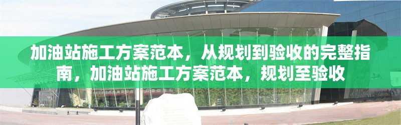 加油站施工方案范本，從規(guī)劃到驗(yàn)收的完整指南，加油站施工方案范本，規(guī)劃至驗(yàn)收 行業(yè)新聞
