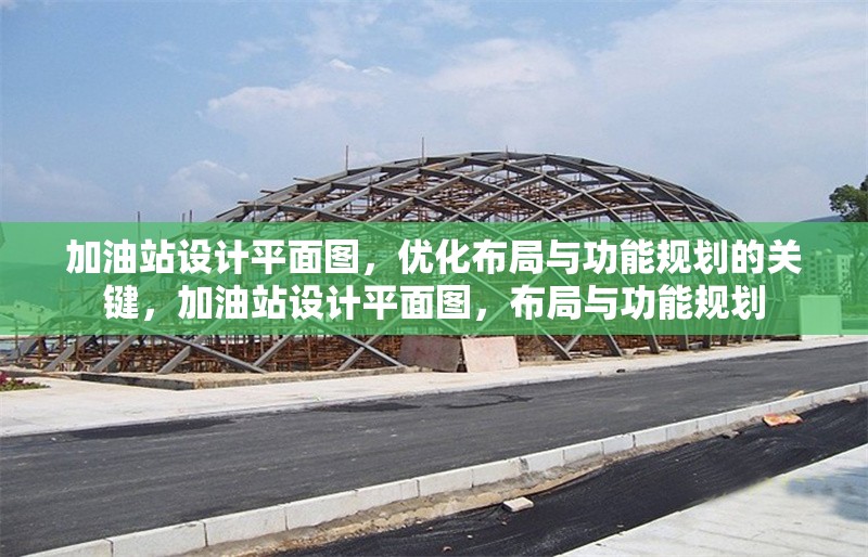 加油站設(shè)計平面圖，優(yōu)化布局與功能規(guī)劃的關(guān)鍵，加油站設(shè)計平面圖，布局與功能規(guī)劃 行業(yè)新聞