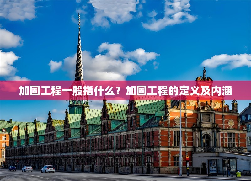 加固工程一般指什么？加固工程的定義及內(nèi)涵