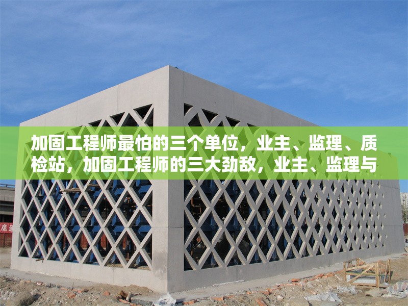 加固工程師最怕的三個(gè)單位，業(yè)主、監(jiān)理、質(zhì)檢站，加固工程師的三大勁敵，業(yè)主、監(jiān)理與質(zhì)檢 行業(yè)新聞