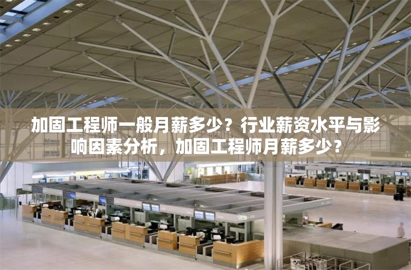 加固工程師一般月薪多少？行業(yè)薪資水平與影響因素分析，加固工程師月薪多少？ 行業(yè)新聞