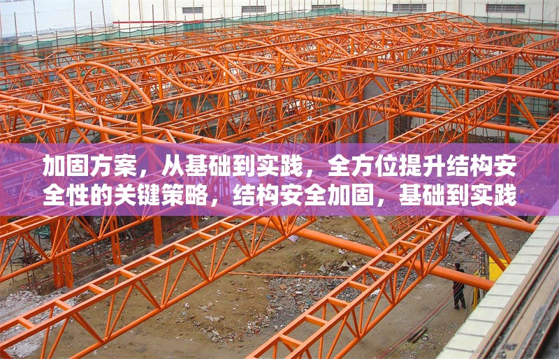 加固方案，從基礎(chǔ)到實(shí)踐，全方位提升結(jié)構(gòu)安全性的關(guān)鍵策略，結(jié)構(gòu)安全加固，基礎(chǔ)到實(shí)踐的關(guān)鍵策略 行業(yè)新聞