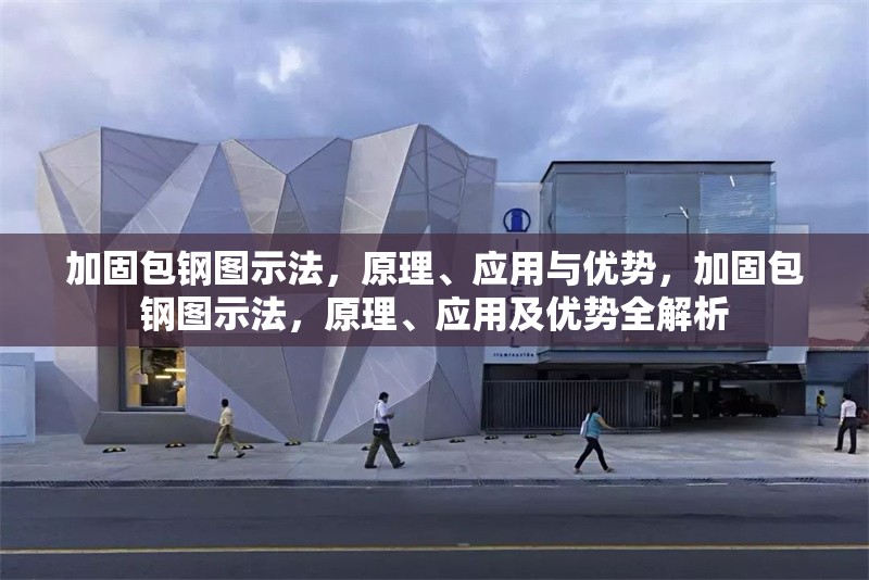 加固包鋼圖示法，原理、應(yīng)用與優(yōu)勢(shì)，加固包鋼圖示法，原理、應(yīng)用及優(yōu)勢(shì)全解析 行業(yè)新聞