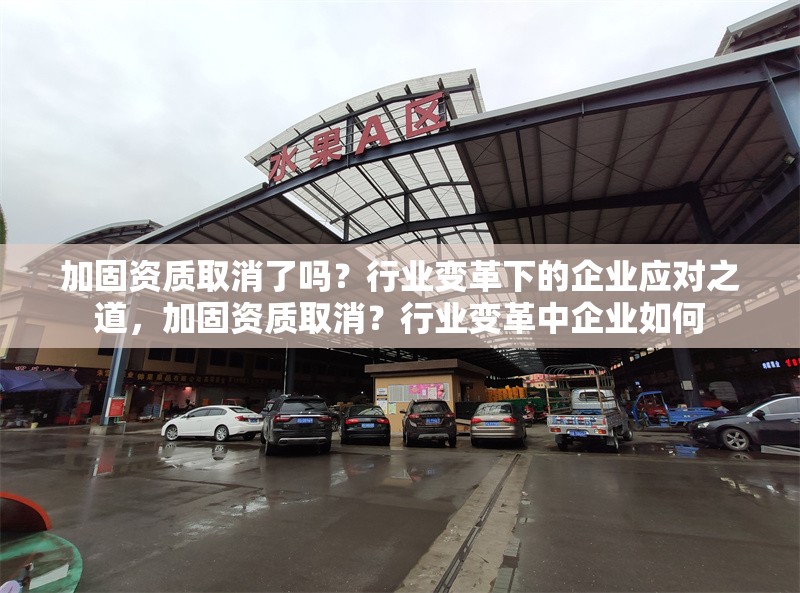 加固資質(zhì)取消了嗎？行業(yè)變革下的企業(yè)應(yīng)對(duì)之道，加固資質(zhì)取消？行業(yè)變革中企業(yè)如何 行業(yè)新聞