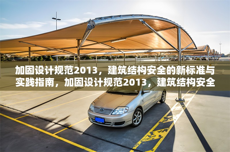 加固設(shè)計規(guī)范2013，建筑結(jié)構(gòu)安全的新標(biāo)準(zhǔn)與實踐指南，加固設(shè)計規(guī)范2013，建筑結(jié)構(gòu)安全新標(biāo)準(zhǔn)及