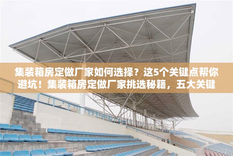 集裝箱房定做廠家如何選擇？這5個(gè)關(guān)鍵點(diǎn)幫你避坑！集裝箱房定做廠家挑選秘籍，五大關(guān)鍵點(diǎn) 行業(yè)新聞