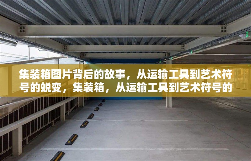 集裝箱圖片背后的故事，從運輸工具到藝術(shù)符號的蛻變，集裝箱，從運輸工具到藝術(shù)符號的 行業(yè)新聞
