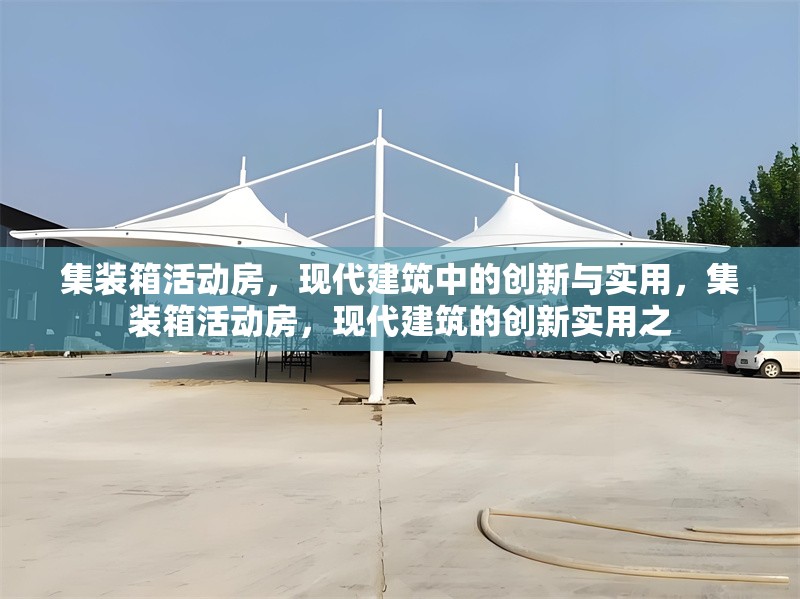 集裝箱活動房，現(xiàn)代建筑中的創(chuàng)新與實用，集裝箱活動房，現(xiàn)代建筑的創(chuàng)新實用之 行業(yè)新聞