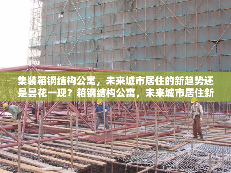 集裝箱鋼結(jié)構(gòu)公寓，未來(lái)城市居住的新趨勢(shì)還是曇花一現(xiàn)？箱鋼結(jié)構(gòu)公寓，未來(lái)城市居住新趨勢(shì)還是曇花一現(xiàn)？ 行業(yè)新聞