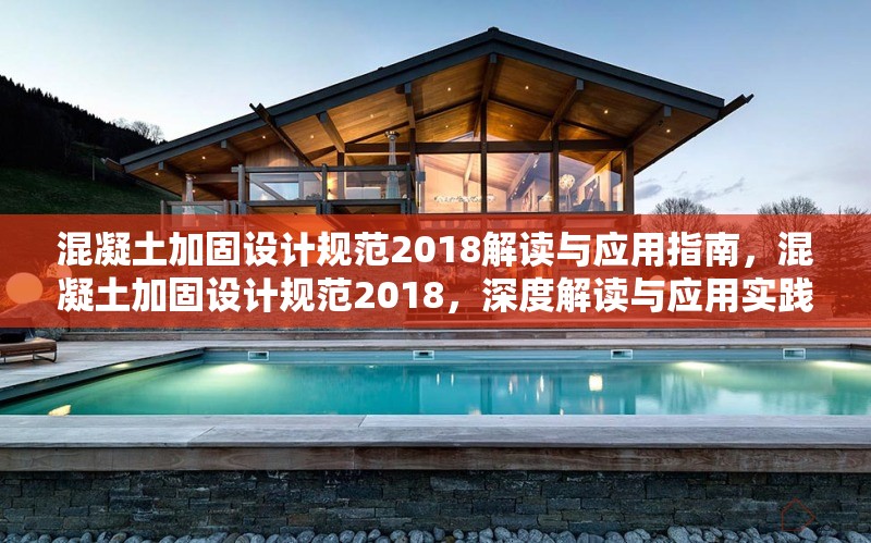 混凝土加固設(shè)計(jì)規(guī)范2018解讀與應(yīng)用指南，混凝土加固設(shè)計(jì)規(guī)范2018，深度解讀與應(yīng)用實(shí)踐