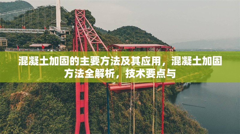 混凝土加固的主要方法及其應(yīng)用，混凝土加固方法全解析，技術(shù)要點(diǎn)與 行業(yè)新聞