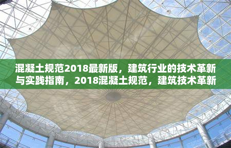 混凝土規(guī)范2018最新版，建筑行業(yè)的技術(shù)革新與實踐指南，2018混凝土規(guī)范，建筑技術(shù)革新與實踐的領(lǐng)航 行業(yè)新聞