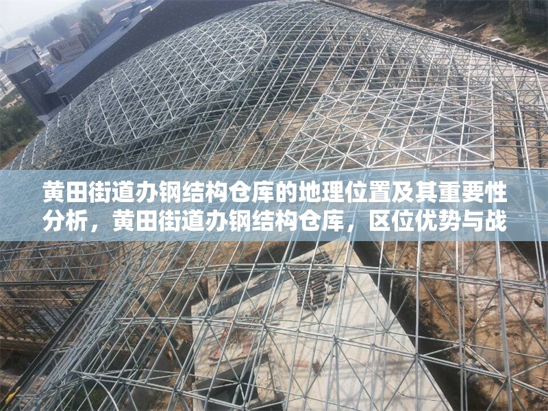 黃田街道辦鋼結構倉庫的地理位置及其重要性分析，黃田街道辦鋼結構倉庫，區(qū)位優(yōu)勢與戰(zhàn)略價值剖析 行業(yè)新聞