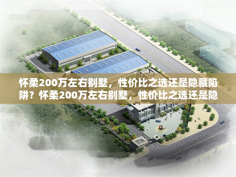 懷柔200萬左右別墅，性價(jià)比之選還是隱藏陷阱？懷柔200萬左右別墅，性價(jià)比之選還是隱藏陷阱 行業(yè)新聞