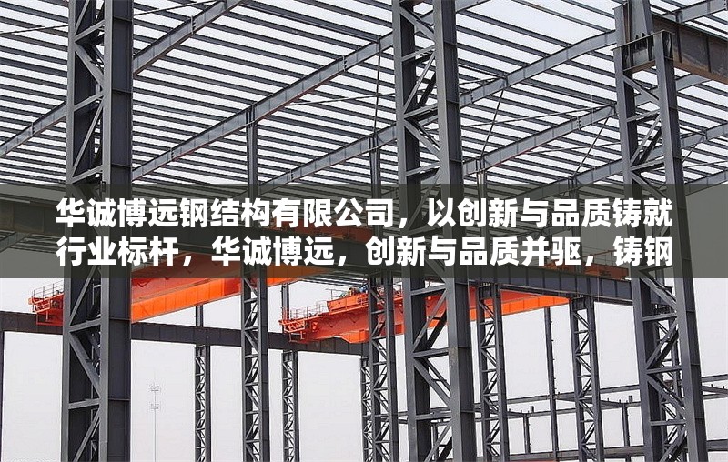 華誠(chéng)博遠(yuǎn)鋼結(jié)構(gòu)有限公司，以創(chuàng)新與品質(zhì)鑄就行業(yè)標(biāo)桿，華誠(chéng)博遠(yuǎn)，創(chuàng)新與品質(zhì)并驅(qū)，鑄鋼結(jié)構(gòu)行業(yè)