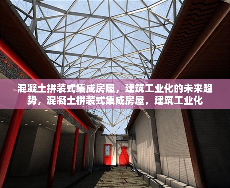 混凝土拼裝式集成房屋，建筑工業(yè)化的未來(lái)趨勢(shì)，混凝土拼裝式集成房屋，建筑工業(yè)化