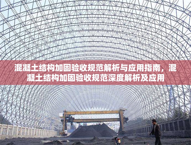 混凝土結(jié)構(gòu)加固驗收規(guī)范解析與應用指南，混凝土結(jié)構(gòu)加固驗收規(guī)范深度解析及應用