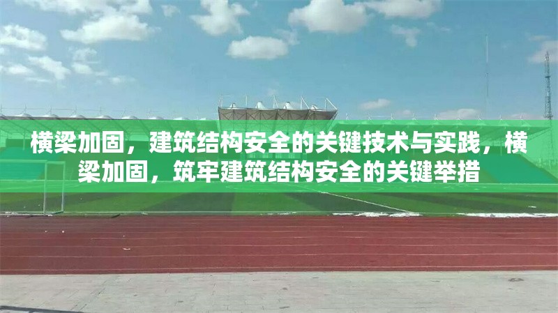 橫梁加固，建筑結(jié)構(gòu)安全的關(guān)鍵技術(shù)與實(shí)踐，橫梁加固，筑牢建筑結(jié)構(gòu)安全的關(guān)鍵舉措