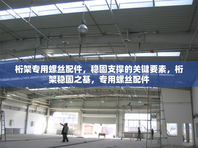 桁架專用螺絲配件，穩(wěn)固支撐的關(guān)鍵要素，桁架穩(wěn)固之基，專用螺絲配件 行業(yè)新聞