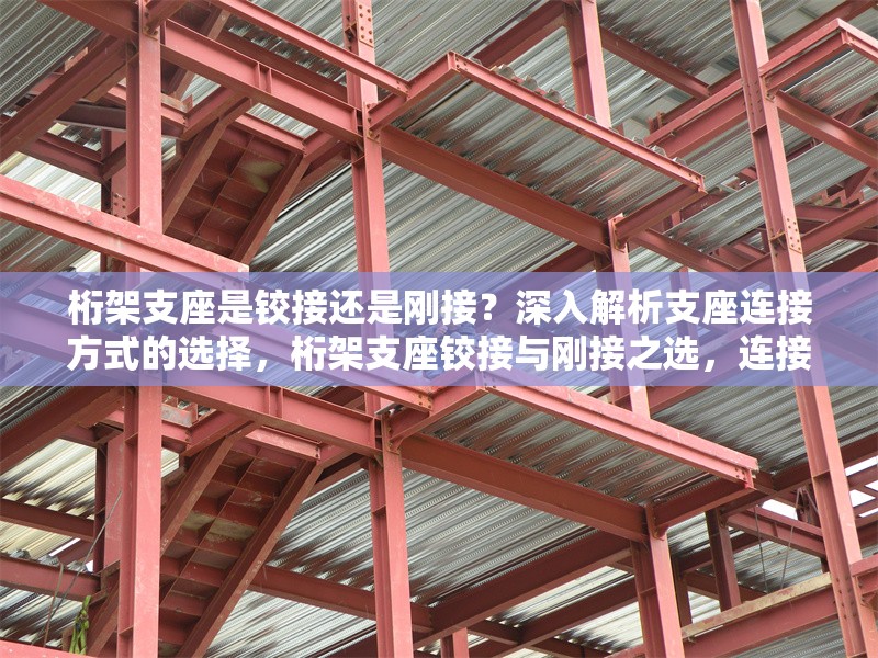 桁架支座是鉸接還是剛接？深入解析支座連接方式的選擇，桁架支座鉸接與剛接之選，連接方式 行業(yè)新聞