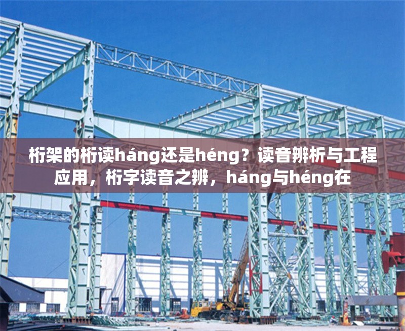 桁架的桁讀háng還是héng？讀音辨析與工程應(yīng)用，桁字讀音之辨，háng與héng在