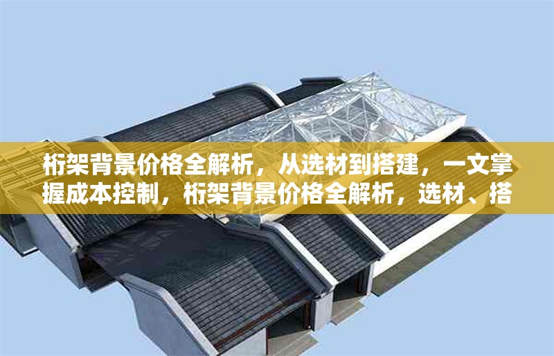 桁架背景價(jià)格全解析，從選材到搭建，一文掌握成本控制，桁架背景價(jià)格全解析，選材、搭建與成本控制 行業(yè)新聞