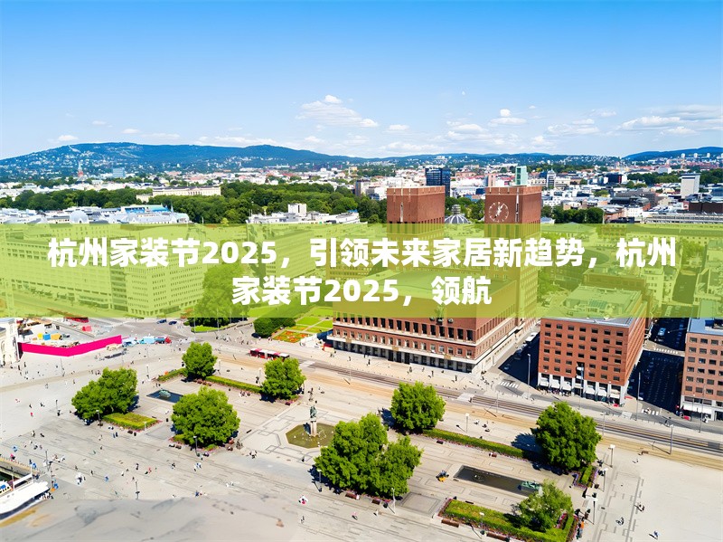 杭州家裝節(jié)2025，引領(lǐng)未來家居新趨勢(shì)，杭州家裝節(jié)2025，領(lǐng)航 行業(yè)新聞