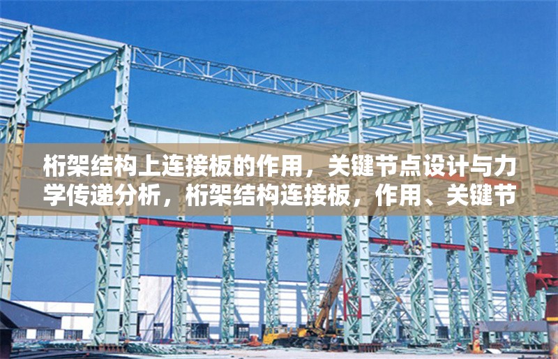 桁架結(jié)構(gòu)上連接板的作用，關(guān)鍵節(jié)點(diǎn)設(shè)計(jì)與力學(xué)傳遞分析，桁架結(jié)構(gòu)連接板，作用、關(guān)鍵節(jié)點(diǎn)設(shè)計(jì)及力學(xué)傳遞 行業(yè)新聞