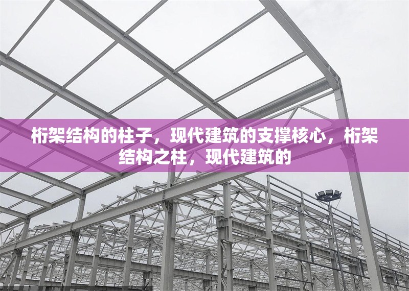 桁架結(jié)構(gòu)的柱子，現(xiàn)代建筑的支撐核心，桁架結(jié)構(gòu)之柱，現(xiàn)代建筑的 行業(yè)新聞