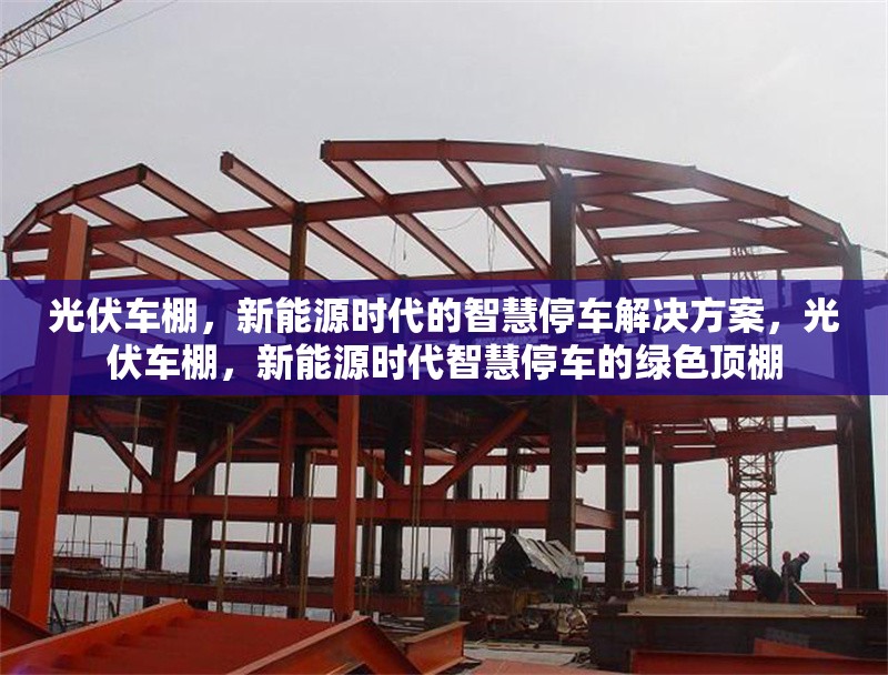 光伏車棚，新能源時(shí)代的智慧停車解決方案，光伏車棚，新能源時(shí)代智慧停車的綠色頂棚 行業(yè)新聞