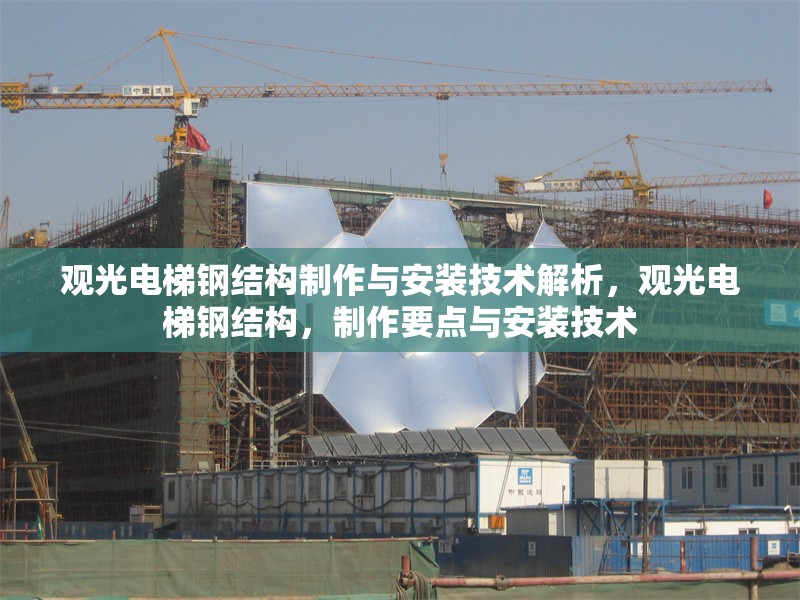 觀光電梯鋼結(jié)構(gòu)制作與安裝技術(shù)解析，觀光電梯鋼結(jié)構(gòu)，制作要點(diǎn)與安裝技術(shù)