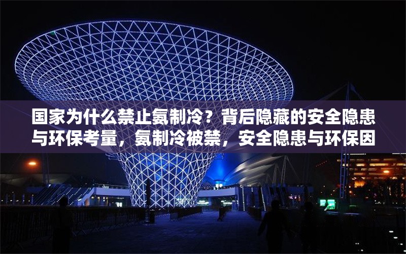 國家為什么禁止氨制冷？背后隱藏的安全隱患與環(huán)保考量，氨制冷被禁，安全隱患與環(huán)保因素 行業(yè)新聞
