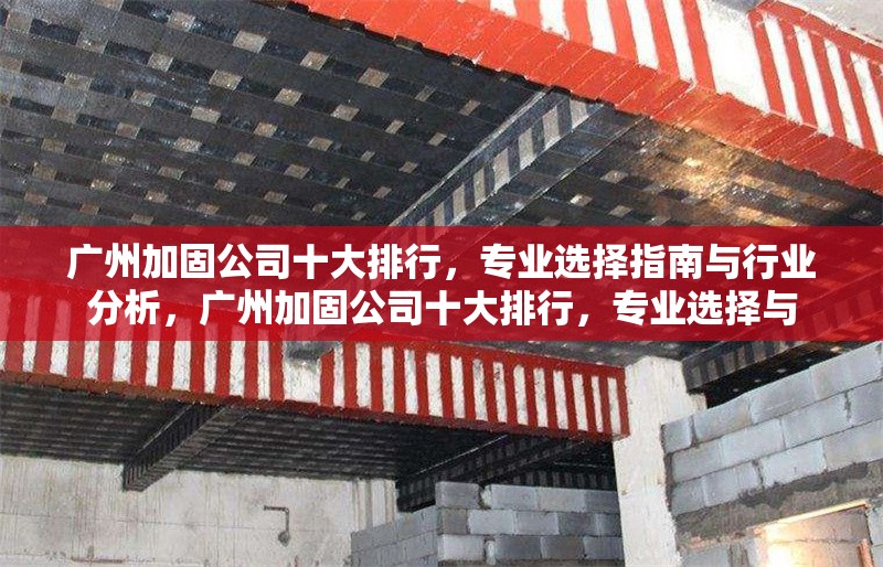 廣州加固公司十大排行，專(zhuān)業(yè)選擇指南與行業(yè)分析，廣州加固公司十大排行，專(zhuān)業(yè)選擇與 行業(yè)新聞