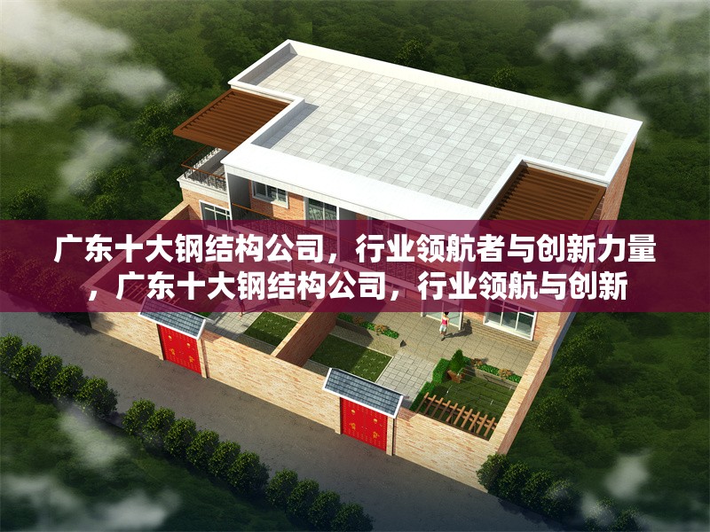 廣東十大鋼結(jié)構(gòu)公司，行業(yè)領(lǐng)航者與創(chuàng)新力量，廣東十大鋼結(jié)構(gòu)公司，行業(yè)領(lǐng)航與創(chuàng)新 行業(yè)新聞